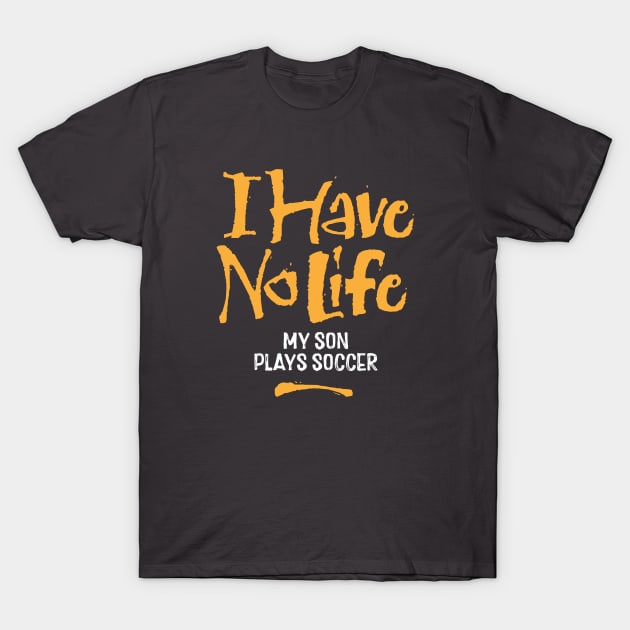 I Have No Life: My Son Plays Soccer - funny soccer dad T-Shirt by eBrushDesign